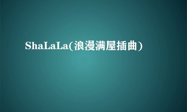 ShaLaLa(浪漫满屋插曲)