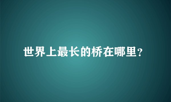 世界上最长的桥在哪里？