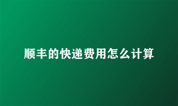 顺丰的快递费用怎么计算