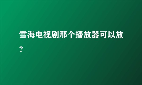 雪海电视剧那个播放器可以放？