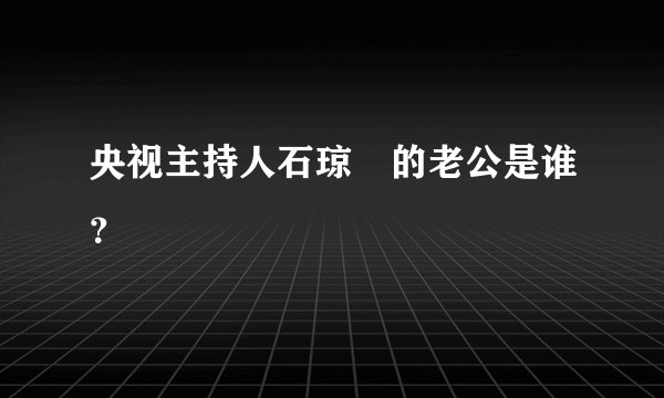 央视主持人石琼璘的老公是谁？