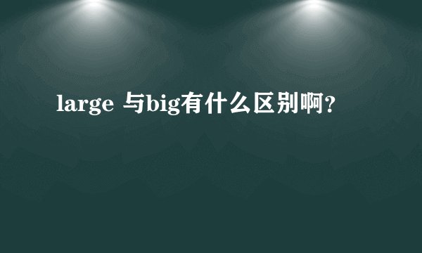 large 与big有什么区别啊？