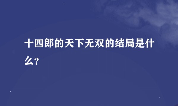 十四郎的天下无双的结局是什么？