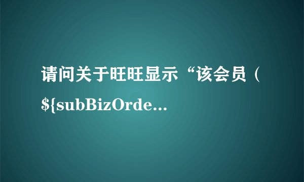 请问关于旺旺显示“该会员（${subBizOrder.sellerNick}）不存在”的解决方法