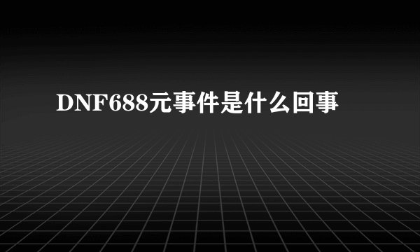 DNF688元事件是什么回事