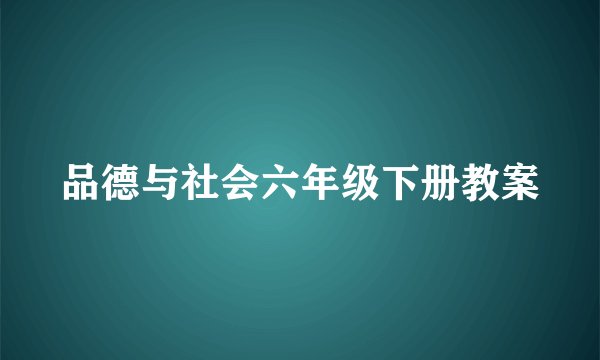 品德与社会六年级下册教案