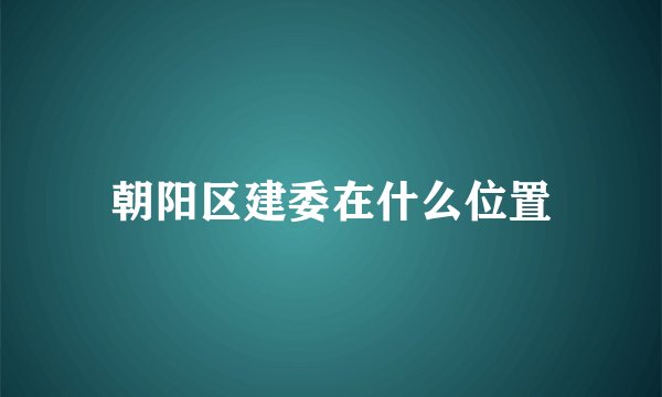 朝阳区建委在什么位置
