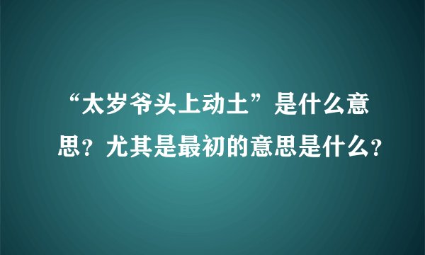 “太岁爷头上动土”是什么意思？尤其是最初的意思是什么？