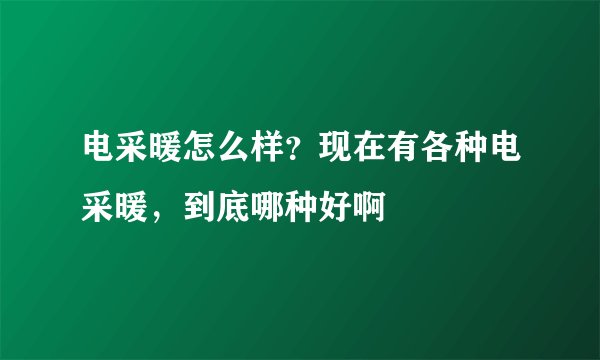 电采暖怎么样？现在有各种电采暖，到底哪种好啊