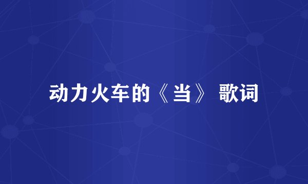 动力火车的《当》 歌词