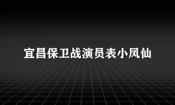 宜昌保卫战演员表小凤仙