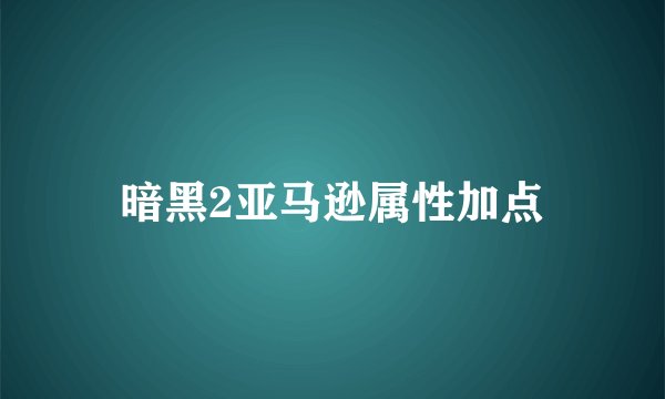 暗黑2亚马逊属性加点
