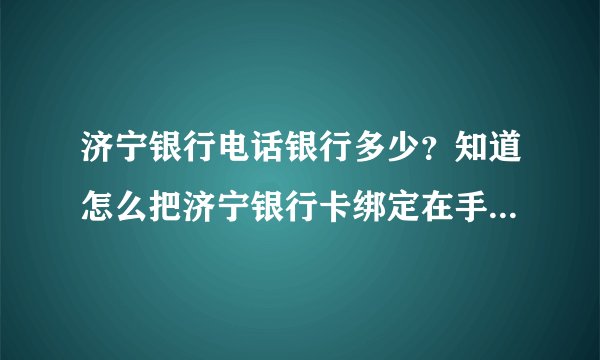 济宁银行电话银行多少？知道怎么把济宁银行卡绑定在手机上也可以