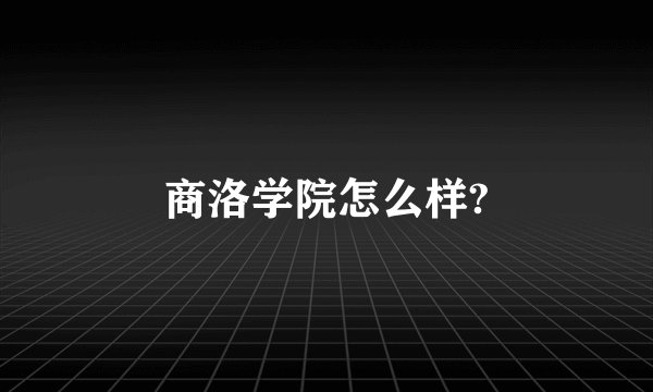 商洛学院怎么样?