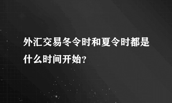 外汇交易冬令时和夏令时都是什么时间开始？