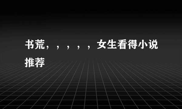 书荒，，，，，女生看得小说推荐