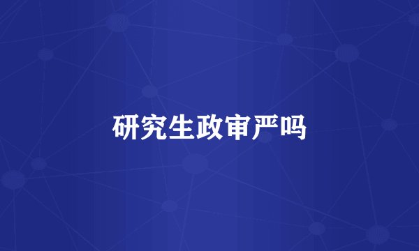 研究生政审严吗
