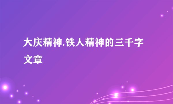 大庆精神.铁人精神的三千字文章