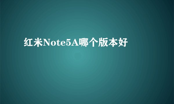 红米Note5A哪个版本好