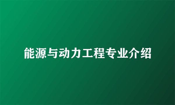 能源与动力工程专业介绍