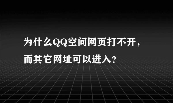 为什么QQ空间网页打不开，而其它网址可以进入？