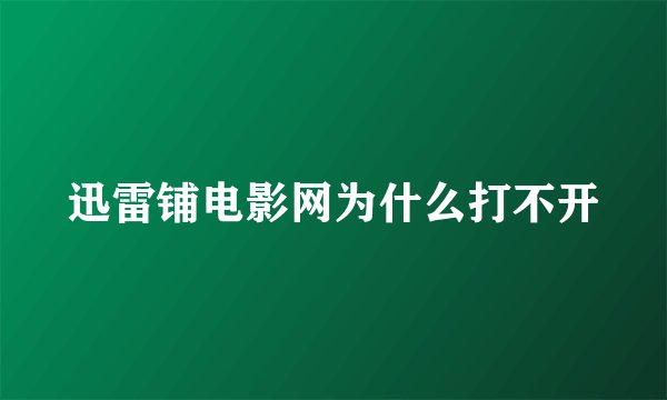 迅雷铺电影网为什么打不开