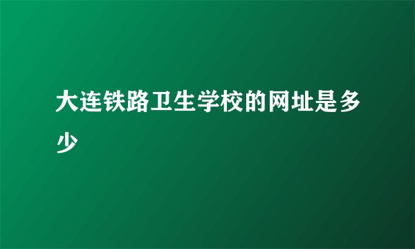 大连铁路卫生学校的网址是多少