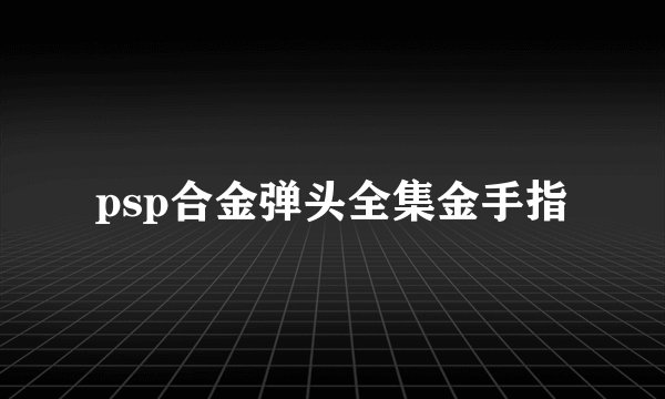 psp合金弹头全集金手指