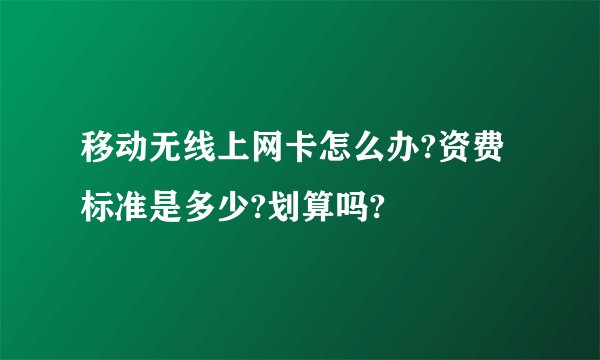 移动无线上网卡怎么办?资费标准是多少?划算吗?