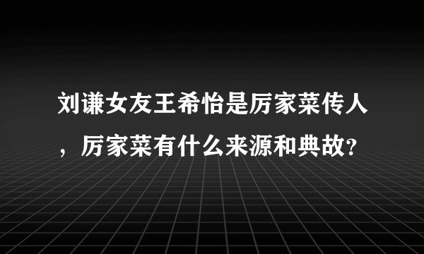 刘谦女友王希怡是厉家菜传人，厉家菜有什么来源和典故？