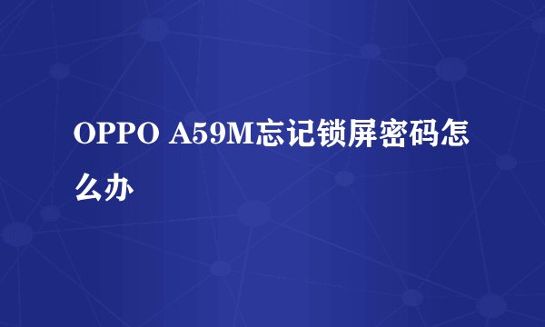 OPPO A59M忘记锁屏密码怎么办