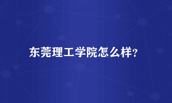 东莞理工学院怎么样？