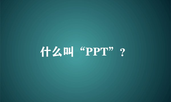 什么叫“PPT”？