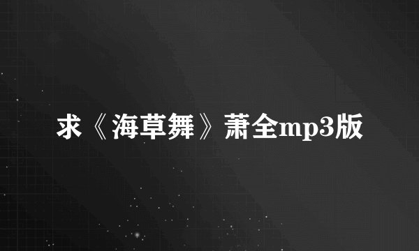求《海草舞》萧全mp3版