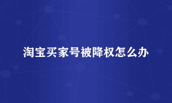 淘宝买家号被降权怎么办