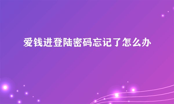 爱钱进登陆密码忘记了怎么办