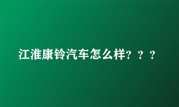 江淮康铃汽车怎么样？？？