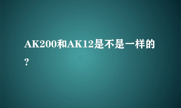 AK200和AK12是不是一样的?