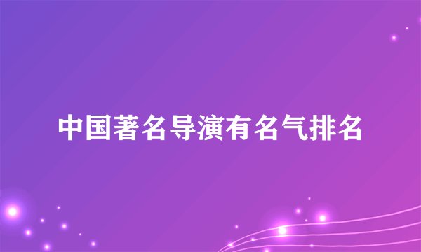中国著名导演有名气排名