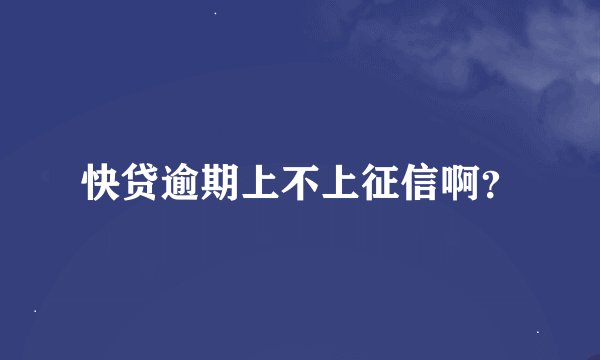 快贷逾期上不上征信啊？