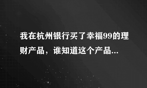 我在杭州银行买了幸福99的理财产品，谁知道这个产品怎么样啊