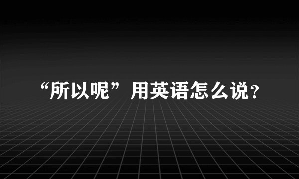 “所以呢”用英语怎么说？