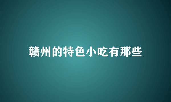 赣州的特色小吃有那些
