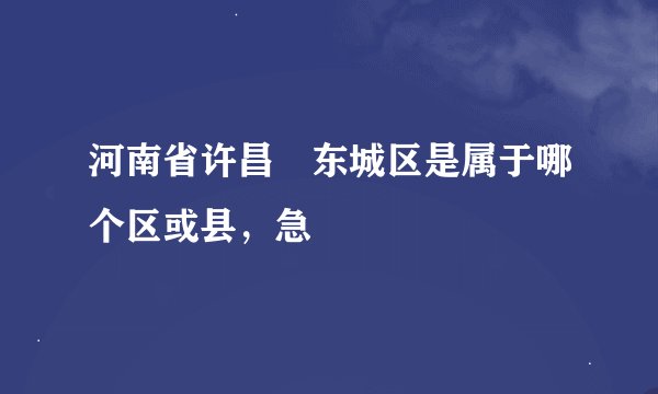 河南省许昌巿东城区是属于哪个区或县，急
