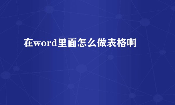 在word里面怎么做表格啊