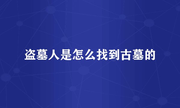 盗墓人是怎么找到古墓的