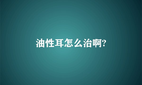 油性耳怎么治啊?