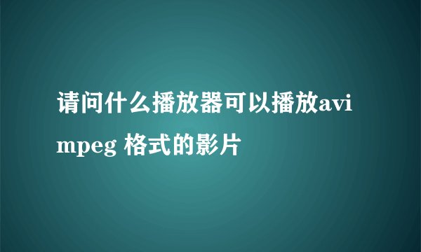 请问什么播放器可以播放avi mpeg 格式的影片
