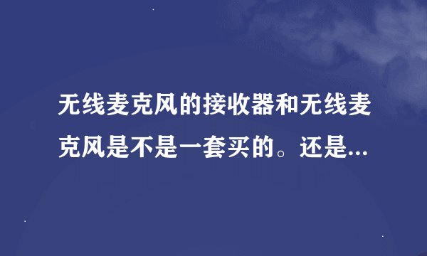 无线麦克风的接收器和无线麦克风是不是一套买的。还是独立买了都能共用？
