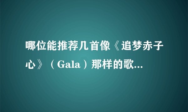 哪位能推荐几首像《追梦赤子心》（Gala）那样的歌 呐喊嘶叫一般的摇滚